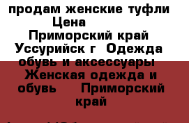 продам женские туфли › Цена ­ 1 000 - Приморский край, Уссурийск г. Одежда, обувь и аксессуары » Женская одежда и обувь   . Приморский край